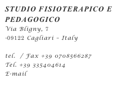 STUDIO FISIOTERAPICO E PEDAGOGICO 
Via Bligny, 7 
-09122 Cagliari – Italy

tel.  / Fax +39 0708566287
Tel. +39 335404614
E-mail toninomele@gmail.com

